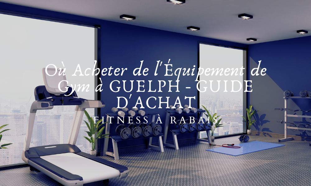 Où Acheter de l'Équipement de Gym à GUELPH - GUIDE D'ACHAT