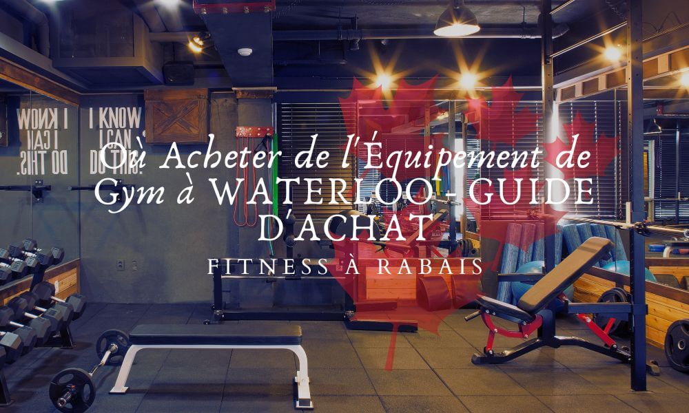 Où Acheter de l'Équipement de Gym à WATERLOO - GUIDE D'ACHAT