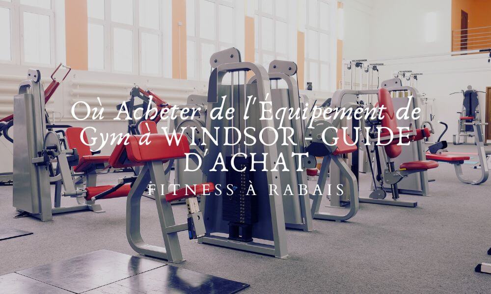 Où Acheter de l'Équipement de Gym à WINDSOR - GUIDE D'ACHAT