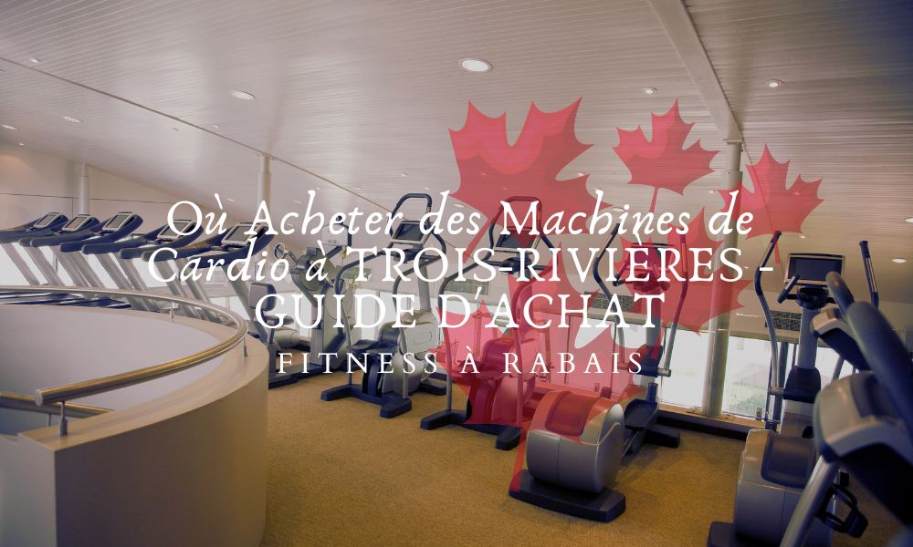 Où Acheter des Machines de Cardio à TROIS-RIVIÈRES - GUIDE D'ACHAT