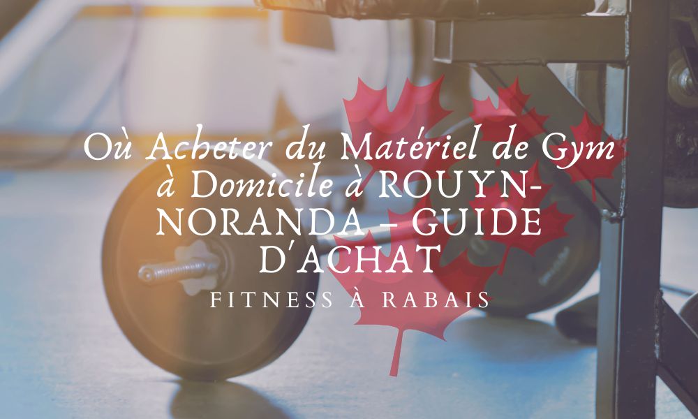 Où Acheter du Matériel de Gym à Domicile à ROUYN-NORANDA – GUIDE D'ACHAT