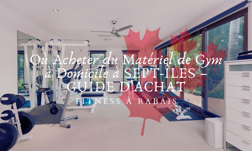 Où Acheter du Matériel de Gym à Domicile à SEPT-ÎLES – GUIDE D'ACHAT