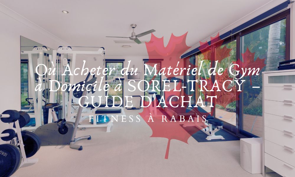 Où Acheter du Matériel de Gym à Domicile à SOREL-TRACY – GUIDE D'ACHAT