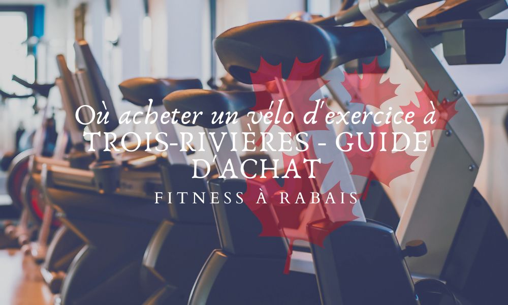 Où acheter un vélo d'exercice à TROIS-RIVIÈRES - GUIDE D'ACHAT