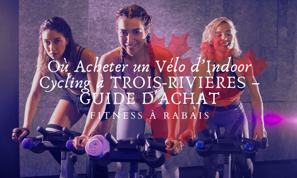 Où Acheter un Vélo d’Indoor Cycling à TROIS-RIVIÈRES – GUIDE D'ACHAT