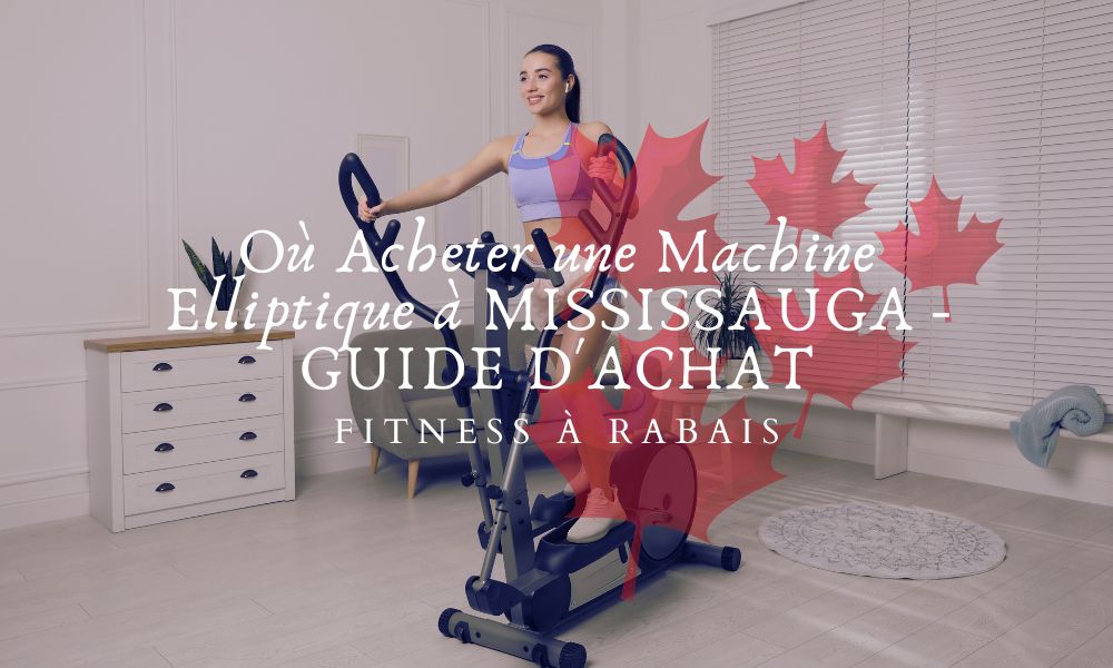 Où Acheter une Machine Elliptique à MISSISSAUGA - GUIDE D'ACHAT