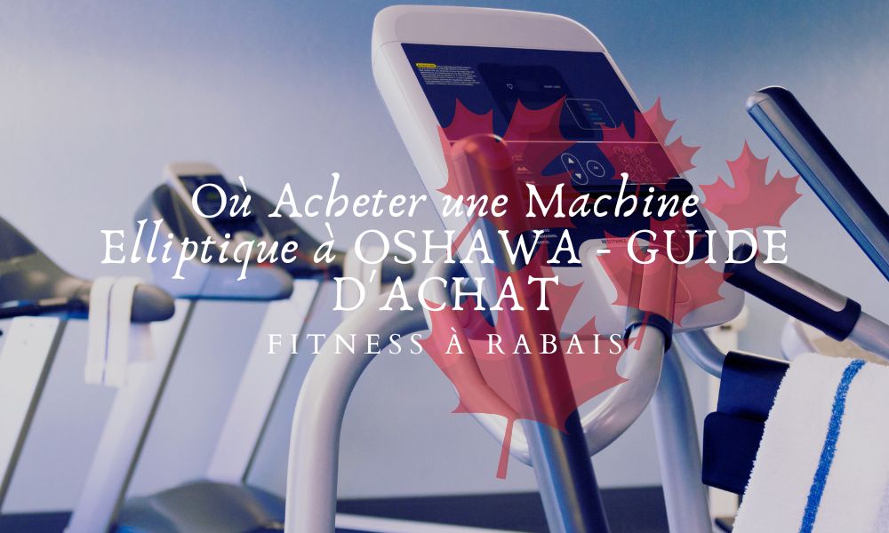 Où Acheter une Machine Elliptique à OSHAWA - GUIDE D'ACHAT