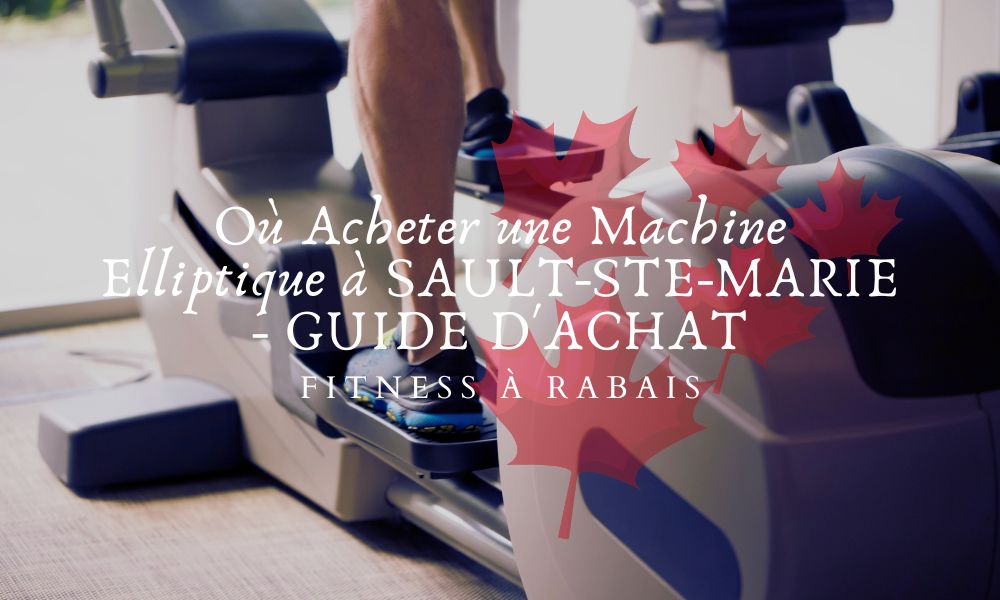 Où Acheter une Machine Elliptique à SAULT-STE-MARIE - GUIDE D'ACHAT