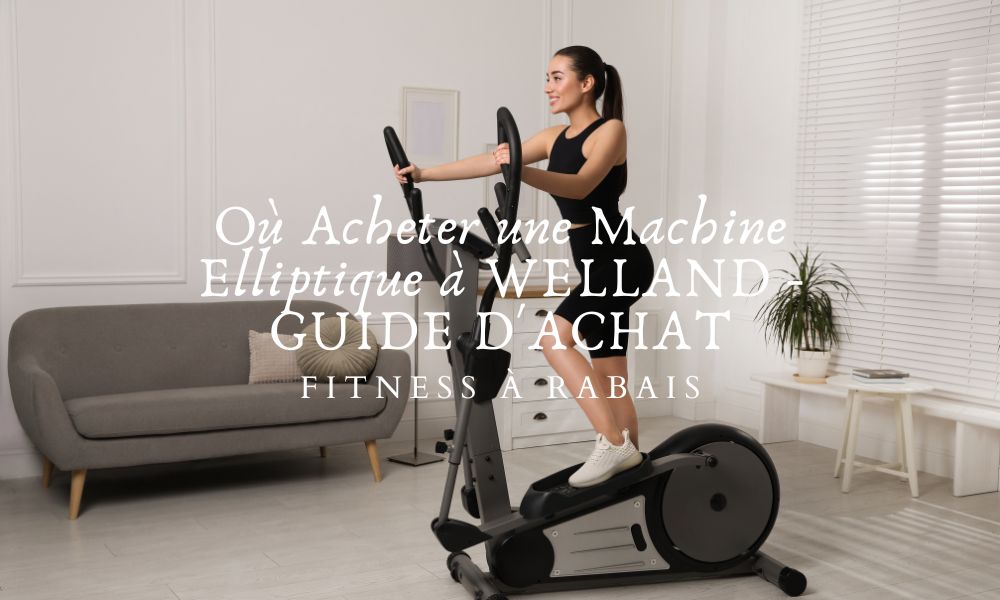 Où Acheter une Machine Elliptique à WELLAND - GUIDE D'ACHAT – Fitness A ...