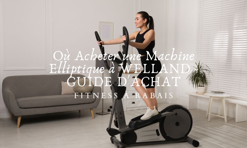 Où Acheter une Machine Elliptique à WELLAND - GUIDE D'ACHAT