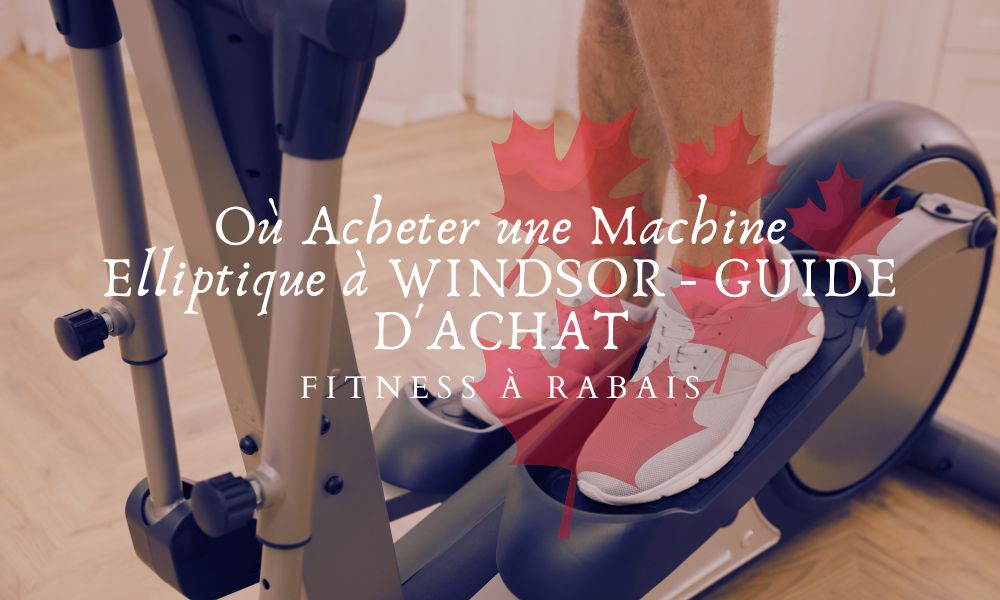 Où Acheter une Machine Elliptique à WINDSOR - GUIDE D'ACHAT