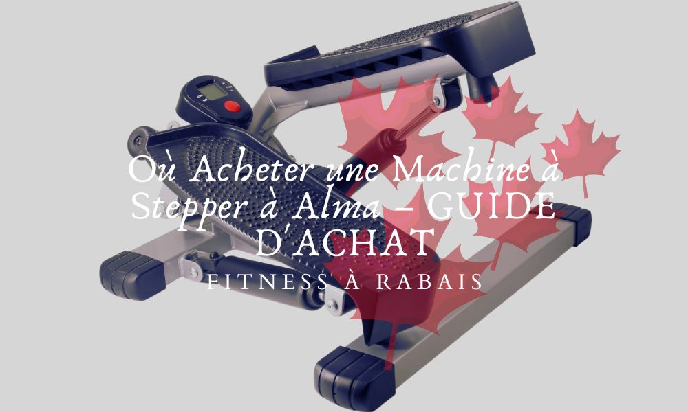 Où Acheter une Machine à Stepper à Alma – GUIDE D'ACHAT