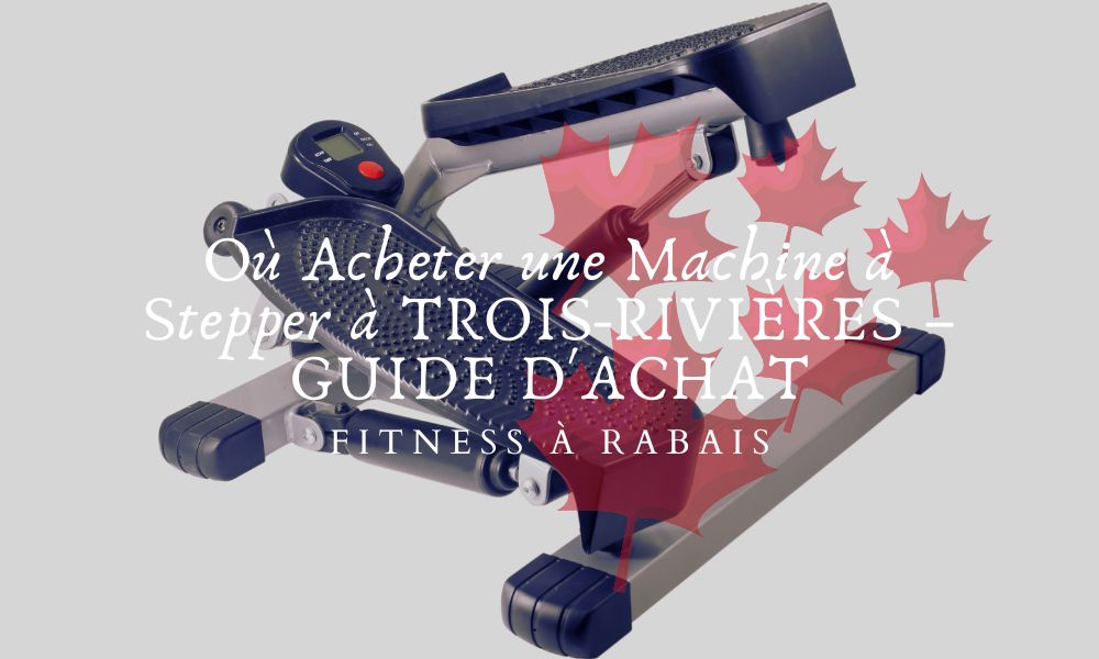 Où Acheter une Machine à Stepper à TROIS-RIVIÈRES – GUIDE D'ACHAT