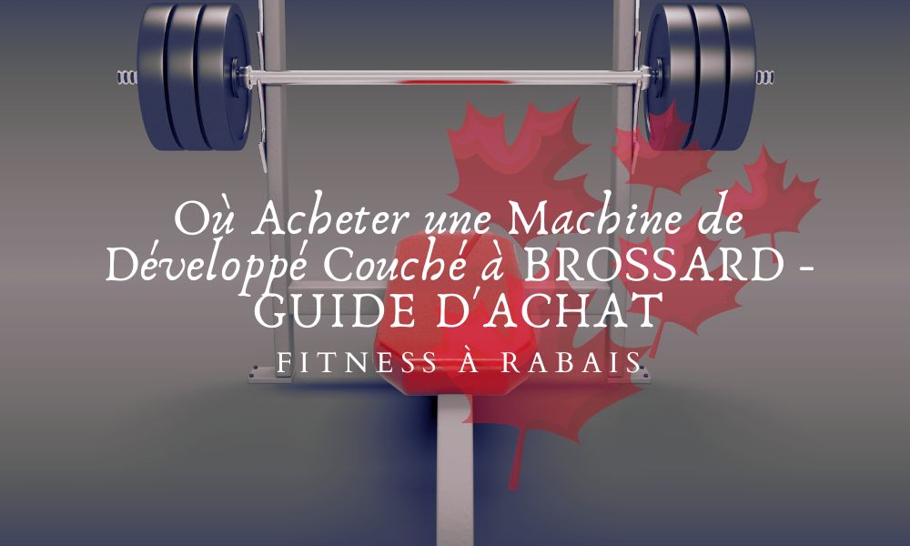 Où Acheter une Machine de Développé Couché à BROSSARD - GUIDE D'ACHAT