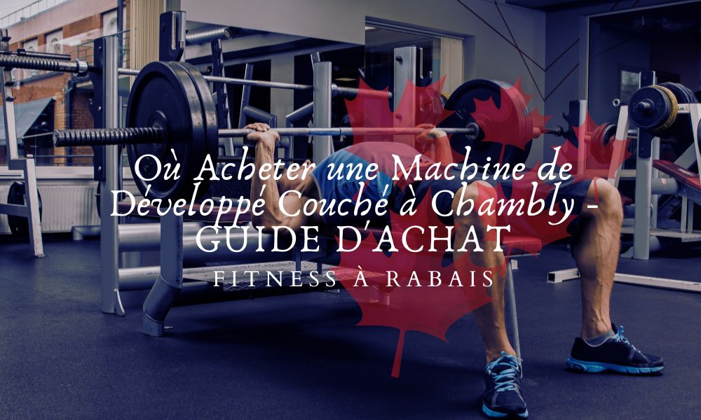 Où Acheter une Machine de Développé Couché à Chambly - GUIDE D'ACHAT
