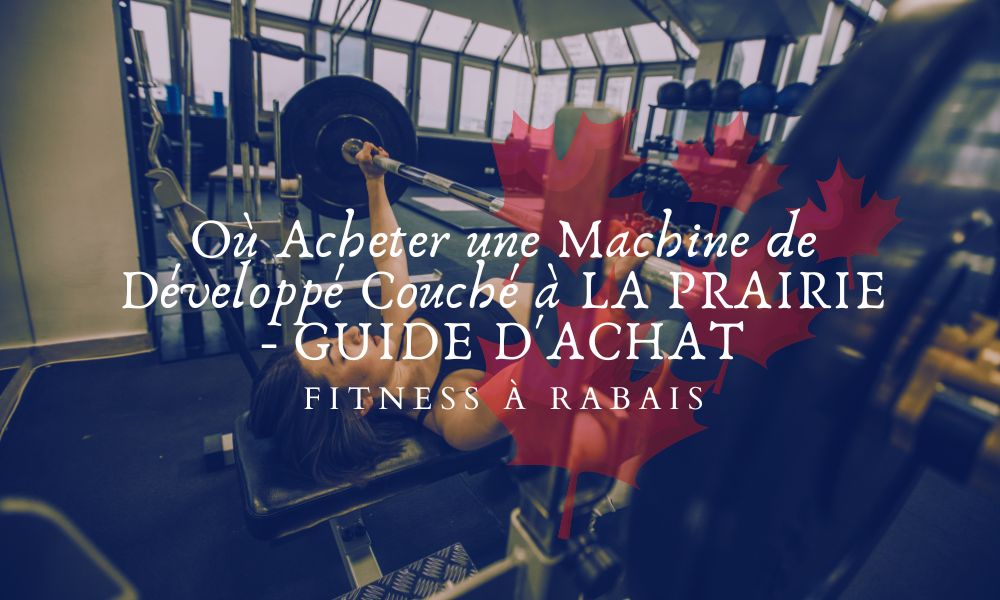 Où Acheter une Machine de Développé Couché à LA PRAIRIE - GUIDE D'ACHAT