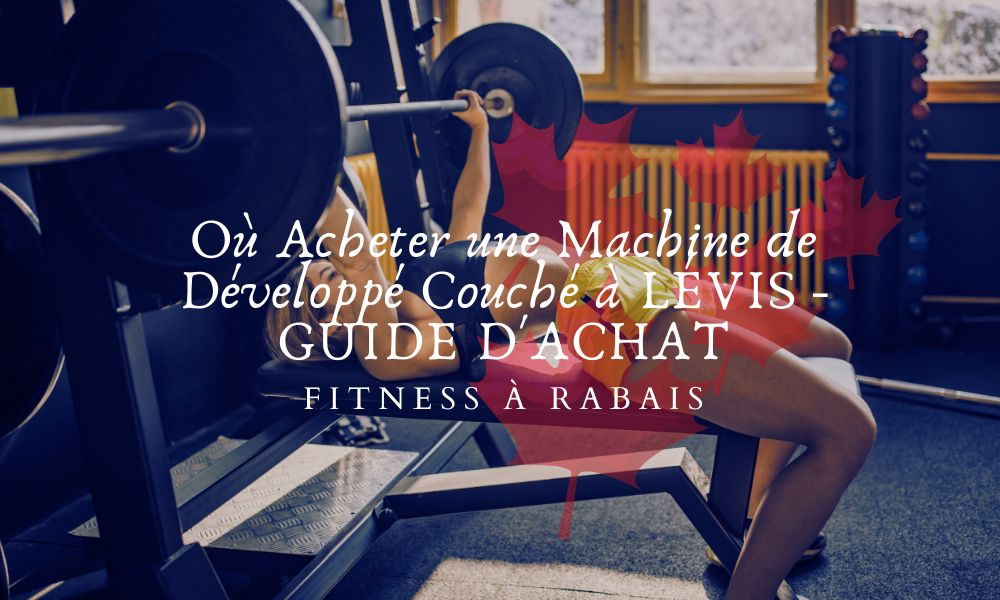 Où Acheter une Machine de Développé Couché à LÉVIS - GUIDE D'ACHAT