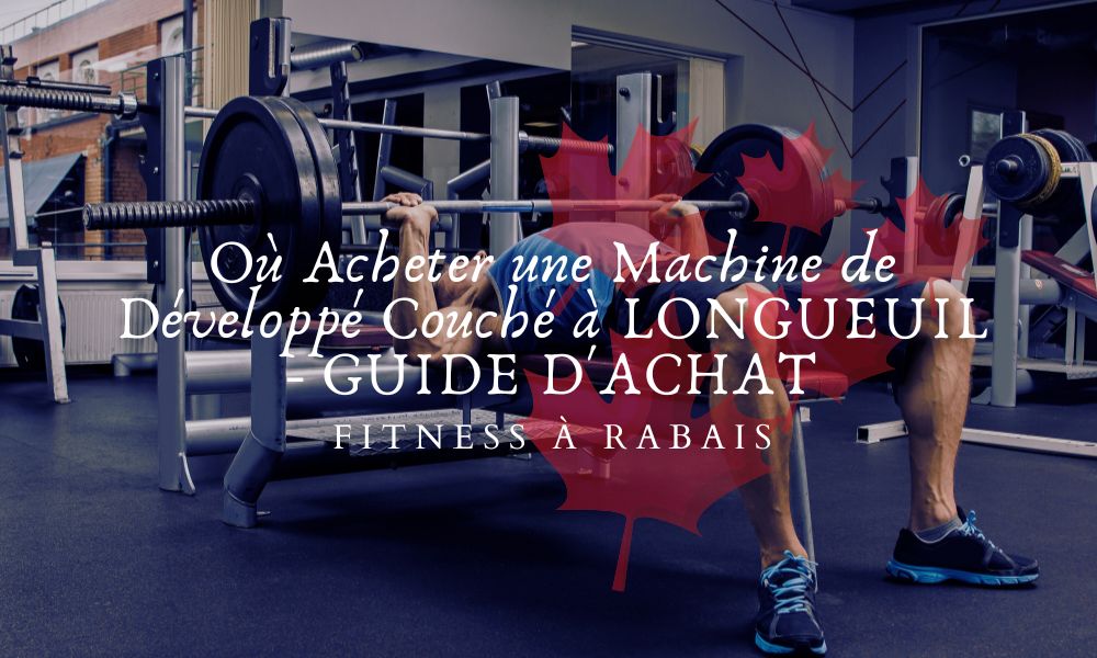 Où Acheter une Machine de Développé Couché à LONGUEUIL - GUIDE D'ACHAT