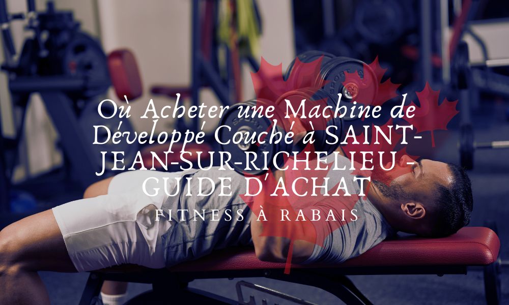 Où Acheter une Machine de Développé Couché à SAINT-JEAN-SUR-RICHELIEU - GUIDE D'ACHAT