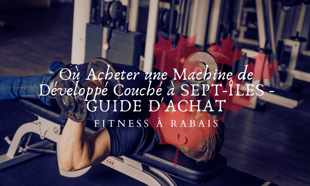 Où Acheter une Machine de Développé Couché à SEPT-ÎLES - GUIDE D'ACHAT