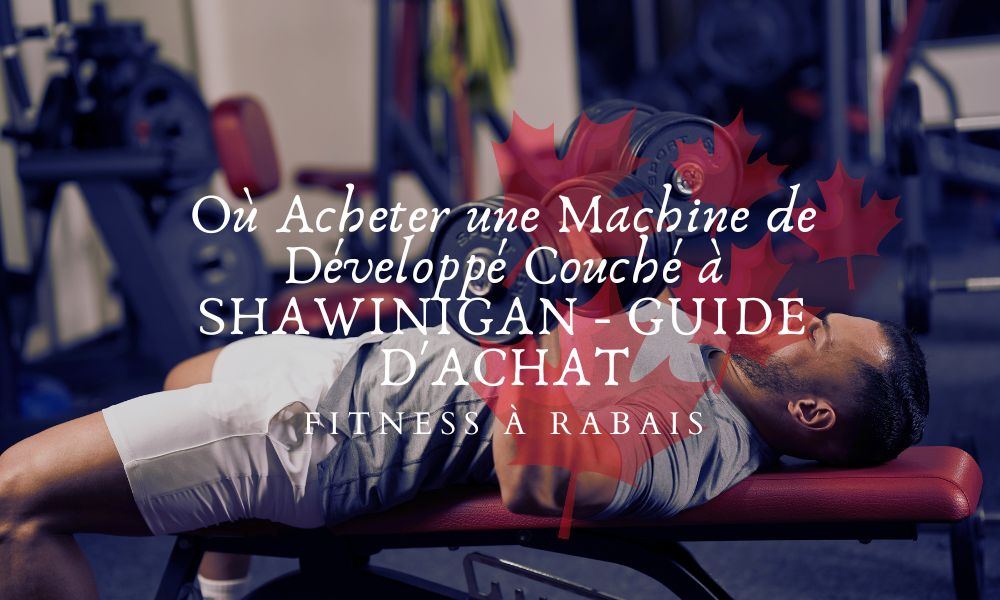 Où Acheter une Machine de Développé Couché à SHAWINIGAN - GUIDE D'ACHAT