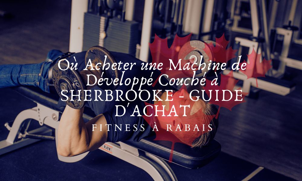 Où Acheter une Machine de Développé Couché à SHERBROOKE - GUIDE D'ACHAT
