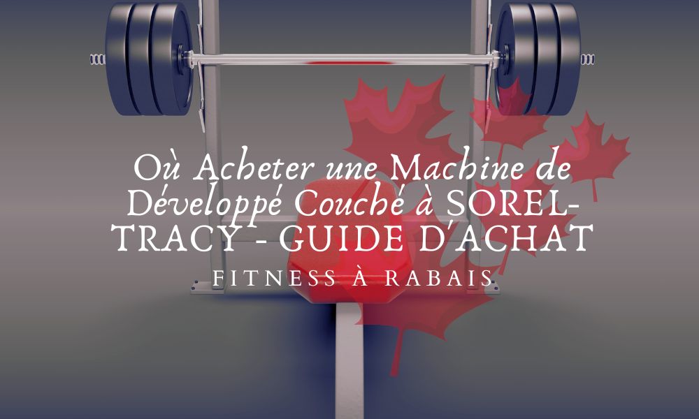 Où Acheter une Machine de Développé Couché à SOREL-TRACY - GUIDE D'ACHAT