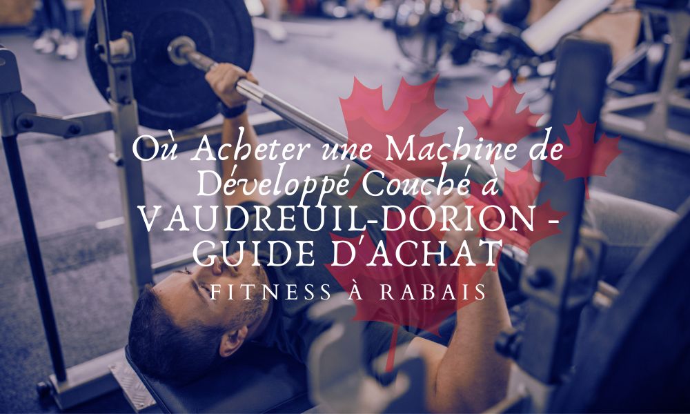 Où Acheter une Machine de Développé Couché à VAUDREUIL-DORION - GUIDE D'ACHAT