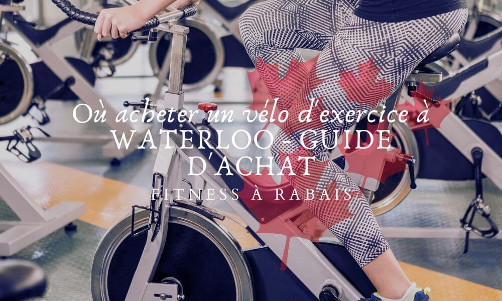 Où acheter un vélo d'exercice à WATERLOO - GUIDE D'ACHAT