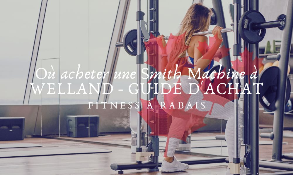 Où acheter une Smith Machine à WELLAND - GUIDE D'ACHAT