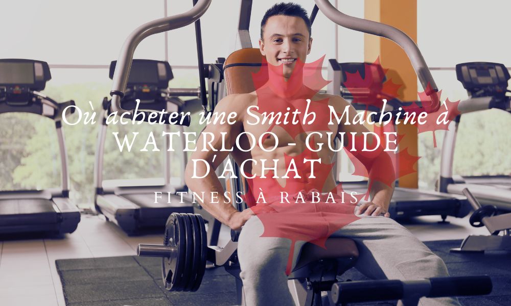 Où acheter une Smith Machine à WATERLOO - GUIDE D'ACHAT