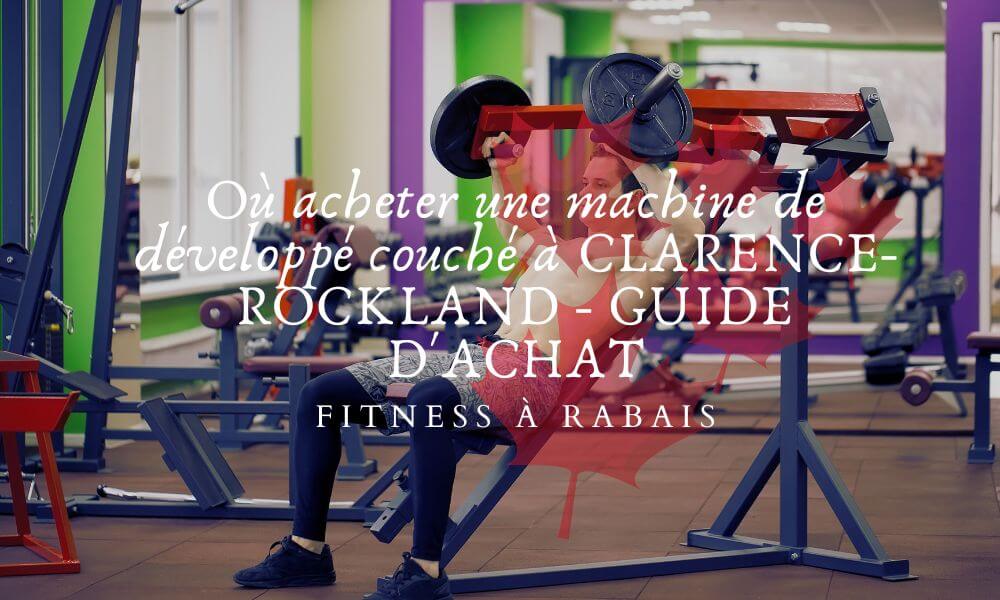 Où acheter une machine de développé couché à CLARENCE-ROCKLAND - GUIDE D'ACHAT