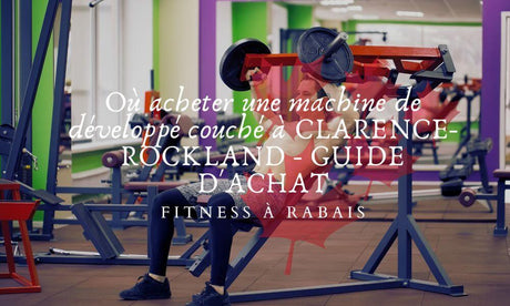 Où acheter une machine de développé couché à CLARENCE-ROCKLAND - GUIDE D'ACHAT